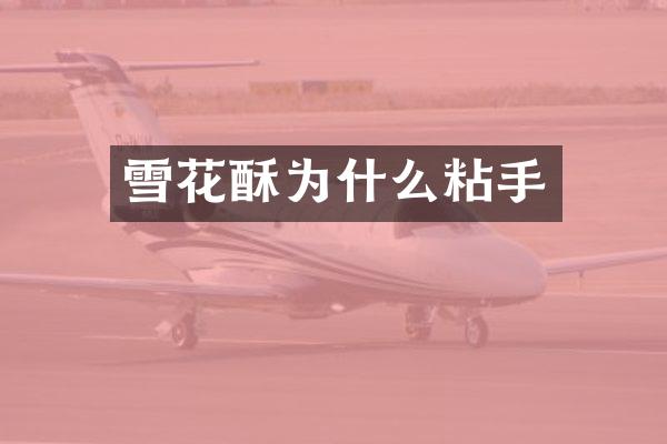 雪花酥为什么粘手