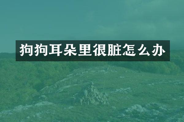 狗狗耳朵里很脏怎么办