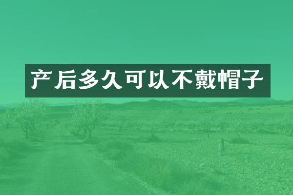 产后多久可以不戴帽子