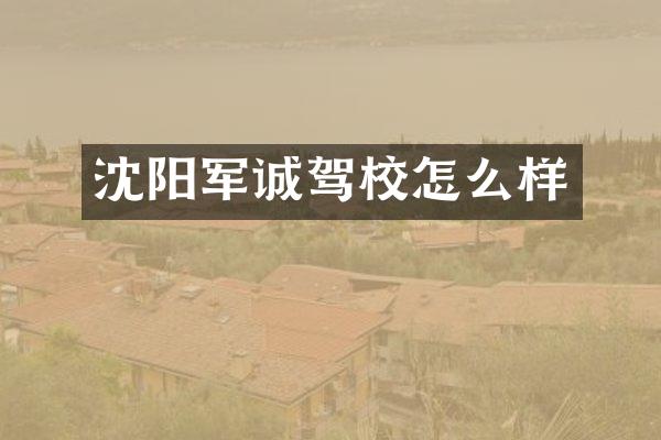 沈阳军诚驾校怎么样