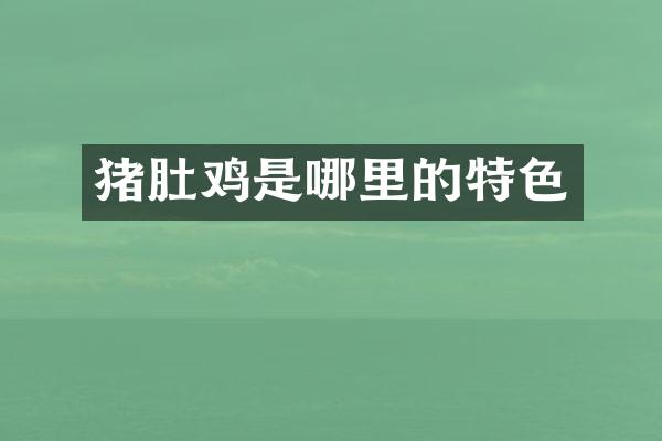猪肚鸡是哪里的特色