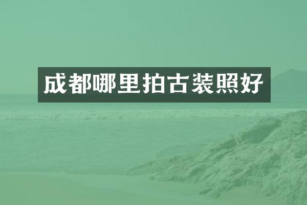 成都哪里拍古装照好