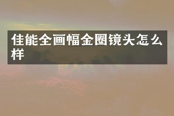 佳能全画幅金圈镜头怎么样