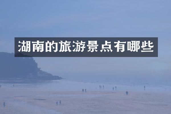湖南的旅游景点有哪些