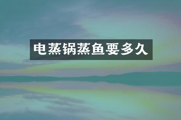 电蒸锅蒸鱼要多久