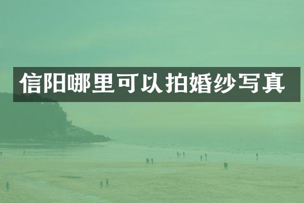 信阳哪里可以拍婚纱写真