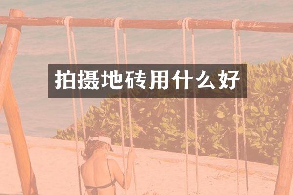 拍摄地砖用什么好