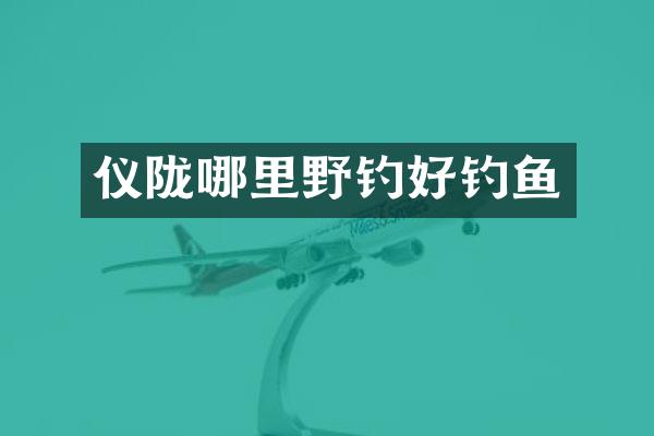 仪陇哪里野钓好钓鱼