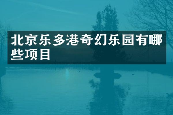 北京乐多港奇幻乐园有哪些项目