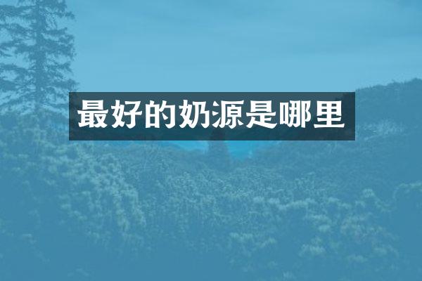 最好的奶源是哪里