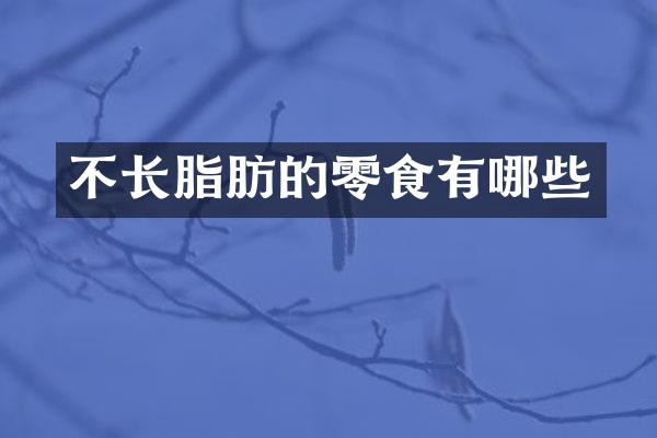 不长脂肪的零食有哪些