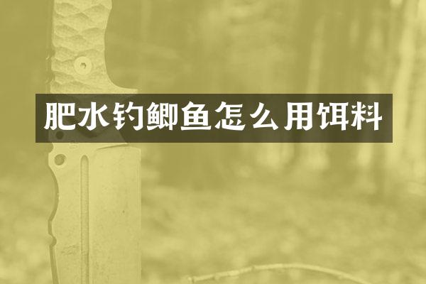 肥水钓鲫鱼怎么用饵料