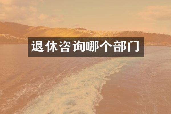 退休咨询哪个部门