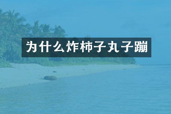 为什么炸柿子丸子蹦