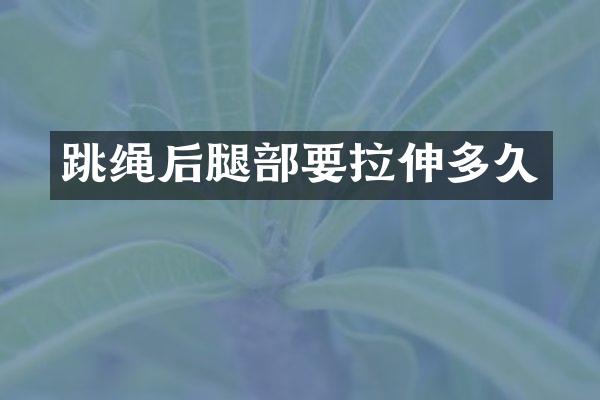 跳绳后腿部要拉伸多久