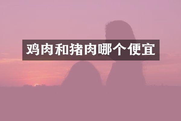 鸡肉和猪肉哪个便宜