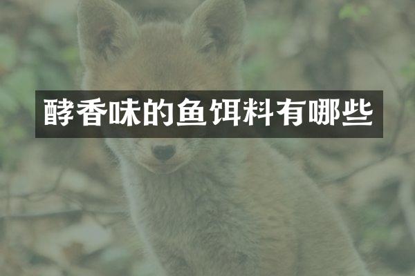酵香味的鱼饵料有哪些