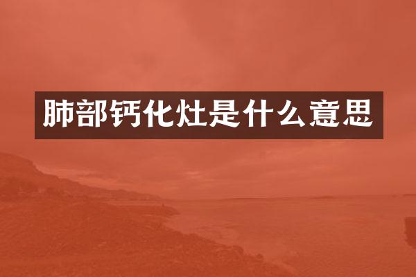 肺部钙化灶是什么意思