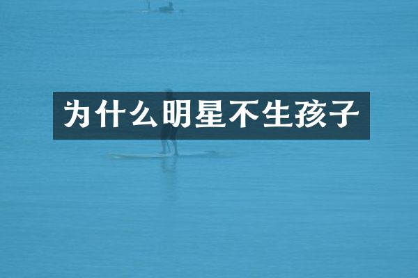 为什么明星不生孩子