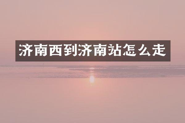 济南西到济南站怎么走