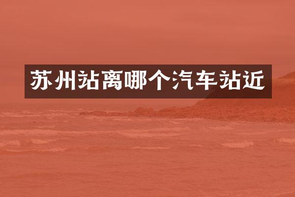 苏州站离哪个汽车站近