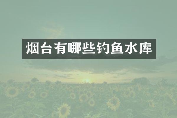 烟台有哪些钓鱼水库