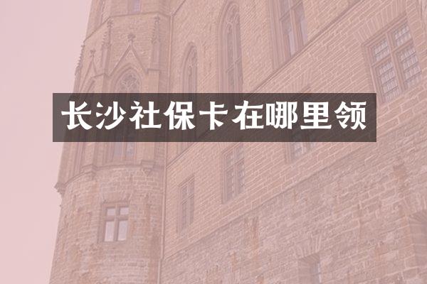 长沙社保卡在哪里领
