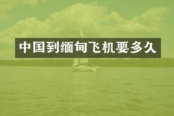 中国到缅甸飞机要多久