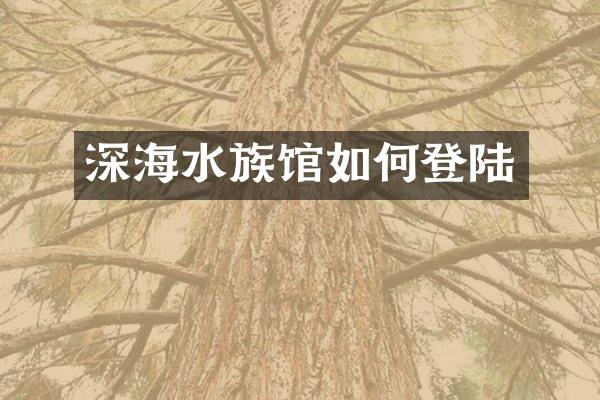 深海水族馆如何登陆