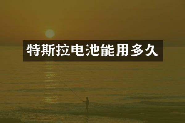 特斯拉电池能用多久