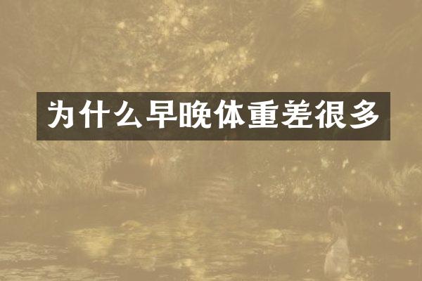 为什么早晚体重差很多