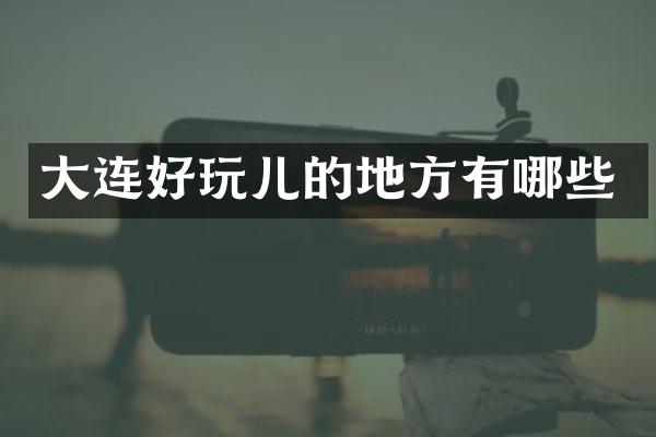 大连好玩儿的地方有哪些