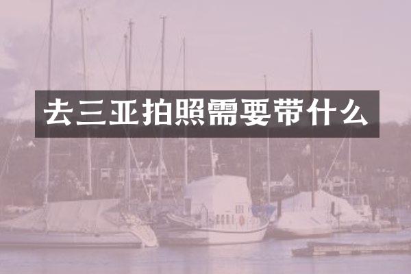 去三亚拍照需要带什么
