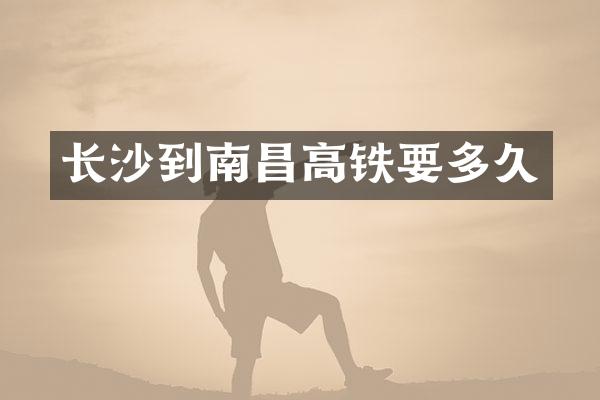 长沙到南昌高铁要多久