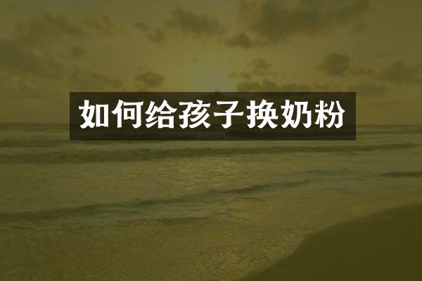 如何给孩子换奶粉