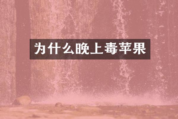 为什么晚上毒苹果