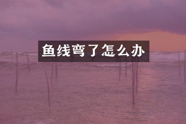 鱼线弯了怎么办
