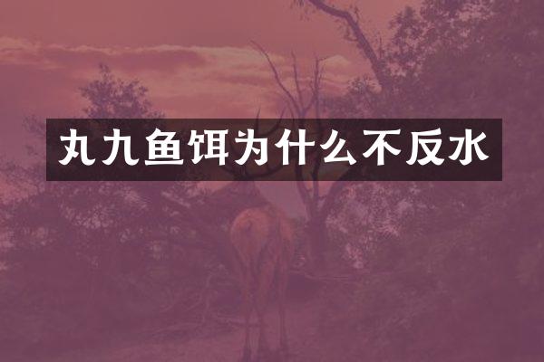 丸九鱼饵为什么不反水