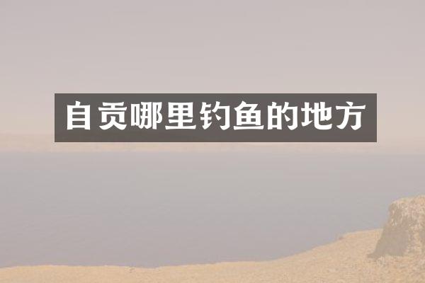 自贡哪里钓鱼的地方