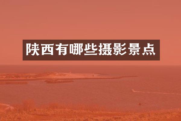 陕西有哪些摄影景点