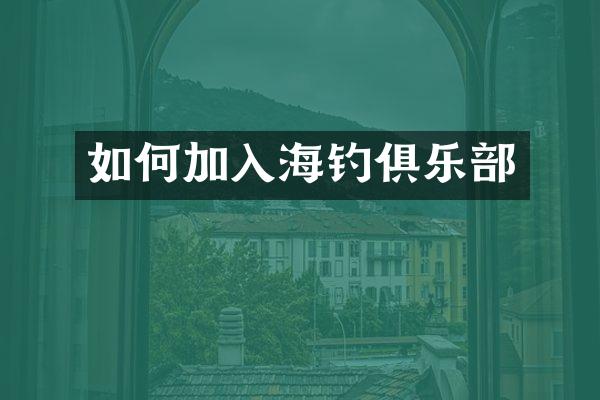如何加入海钓俱乐部