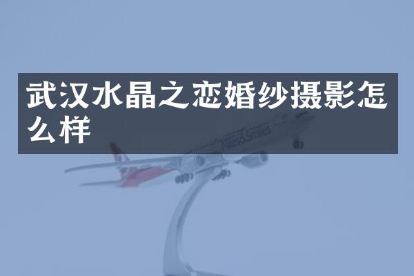 武汉水晶之恋婚纱摄影怎么样