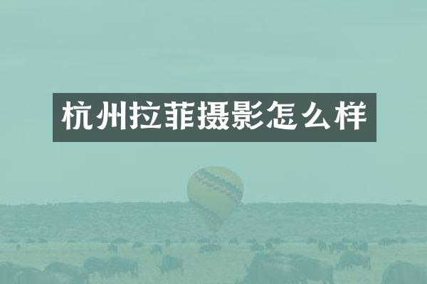 杭州拉菲摄影怎么样