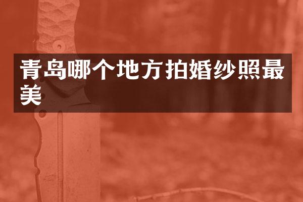 青岛哪个地方拍婚纱照最美