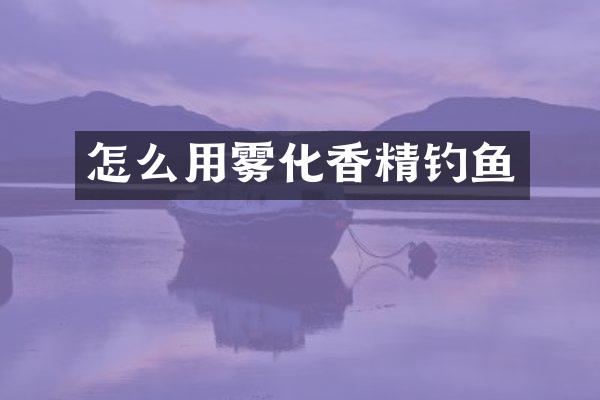 怎么用雾化香精钓鱼