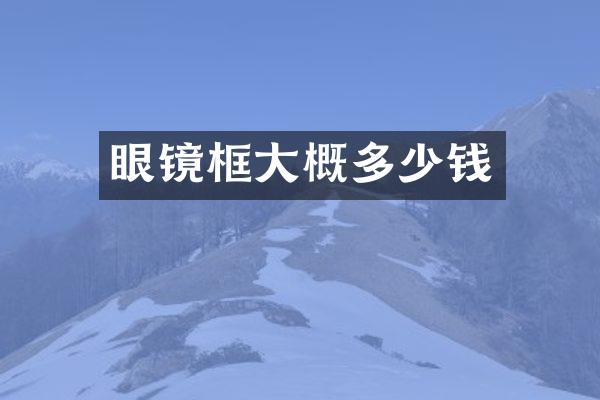 眼镜框大概多少钱