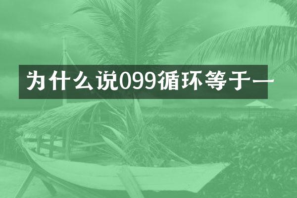 为什么说099循环等于一