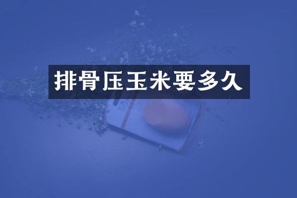 排骨压玉米要多久