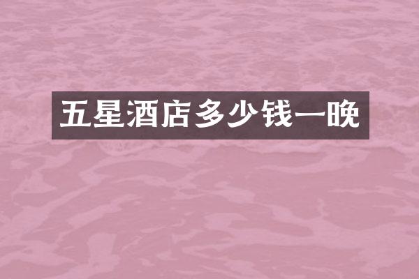 五星酒店多少钱一晚