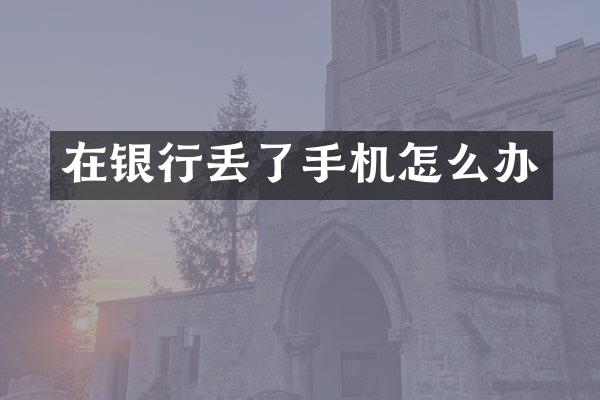 在银行丢了手机怎么办